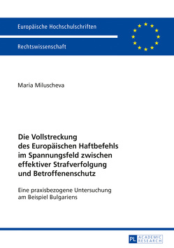 Die Vollstreckung des Europäischen Haftbefehls im Spannungsfeld zwischen effektiver Strafverfolgung und Betroffenenschutz von Miluscheva,  Maria