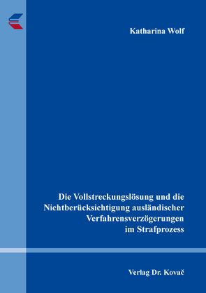 Die Vollstreckungslösung und die Nichtberücksichtigung ausländischer Verfahrensverzögerungen im Strafprozess von Wolf,  Katharina