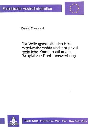 Die Vollzugsdefizite des Heilmittelwerberechts und ihre privatrechtliche Kompensation am Beispiel der Publikumswerbung von Grunewald,  Benno