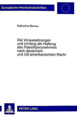 Die Voraussetzungen und Umfang der Haftung des Patentlizenznehmers nach deutschem und US-amerikanischem Recht von Bernau,  Katharina