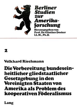 Die Vorbereitung bundeseinheitlicher gliedstaatlicher Gesetzgebung in den Vereinigten Staaten von Amerika als Problem des kooperativen Föderalismus von Riechmann,  Volkhard