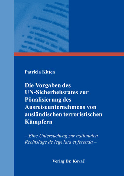 Die Vorgaben des UN-Sicherheitsrates zur Pönalisierung des Ausreiseunternehmens von ausländischen terroristischen Kämpfern von Kitten,  Patricia