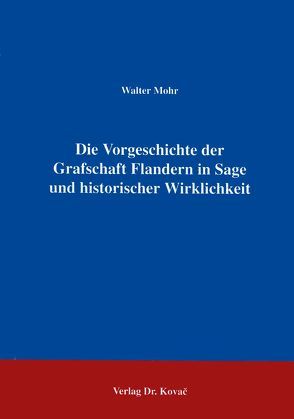 Die Vorgeschichte der Grafschaft Flandern in Sage und historischer Wirklichkeit von Mohr,  Walter