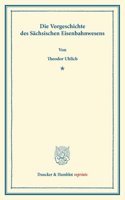 Die Vorgeschichte des Sächsischen Eisenbahnwesens. von Uhlich,  Theodor