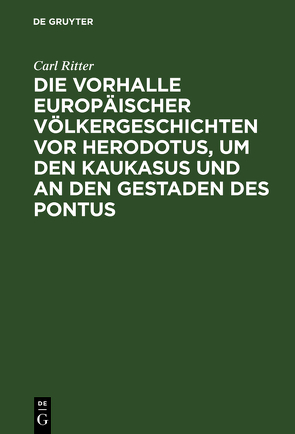 Die Vorhalle Europäischer Völkergeschichten vor Herodotus, um den Kaukasus und an den Gestaden des Pontus von Ritter,  Carl