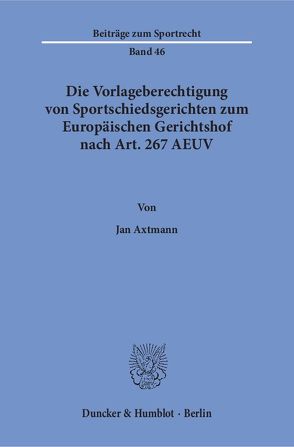 Die Vorlageberechtigung von Sportschiedsgerichten zum Europäischen Gerichtshof nach Art. 267 AEUV. von Axtmann,  Jan