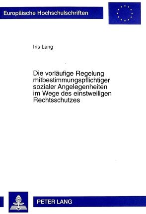 Die vorläufige Regelung mitbestimmungspflichtiger sozialer Angelegenheiten im Wege des einstweiligen Rechtsschutzes von Lang,  Iris