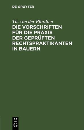 Die Vorschriften für die Praxis der geprüften Rechtspraktikanten in Bauern von Pfordten,  Th. von der