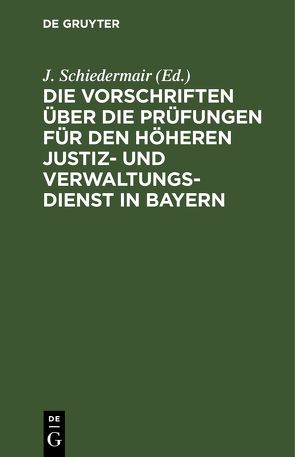 Die Vorschriften über die Prüfungen für den höheren Justiz- und Verwaltungsdienst in Bayern von Schiedermair,  J.