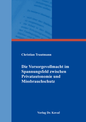 Die Vorsorgevollmacht im Spannungsfeld zwischen Privatautonomie und Missbrauchschutz von Trautmann,  Christian