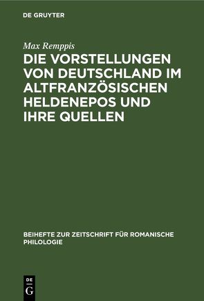 Die Vorstellungen von Deutschland im altfranzösischen Heldenepos und ihre Quellen von Remppis,  Max