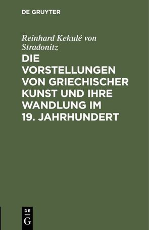 Die Vorstellungen von griechischer Kunst und ihre Wandlung im 19. Jahrhundert von Kekule von Stradonitz,  Reinhard