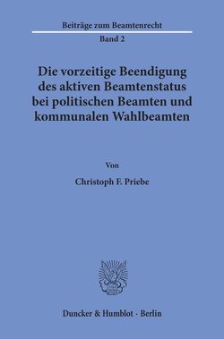 Die vorzeitige Beendigung des aktiven Beamtenstatus bei politischen Beamten und kommunalen Wahlbeamten. von Priebe,  Christoph F.