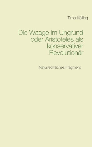 Die Waage im Ungrund oder Aristoteles als konservativer Revolutionär von Kölling,  Timo