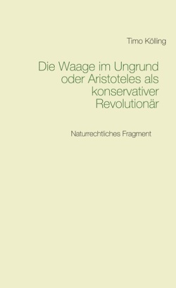 Die Waage im Ungrund oder Aristoteles als konservativer Revolutionär von Kölling,  Timo