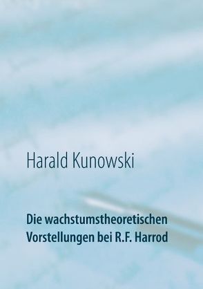 Die wachstumstheoretischen Vorstellungen bei R.F. Harrod von Kunowski,  Harald