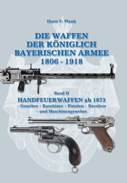 DIE WAFFEN DER KÖNIGLICH BAYERISCHEN ARMEE 1806 – 1918 von Plank,  Horst F.