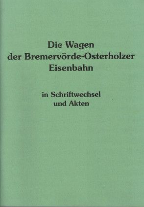 Die Wagen der Bremervörde-Osterholzer Eisenbahn in Schriftwechsel und Akten von Uhle,  Bernhard