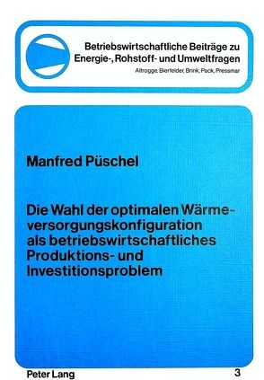 Die Wahl der optimalen Wärmeversorgungskonfiguration als betriebswirtschftliches Produktions- und Investitionsproblem von Püschel,  Manfred