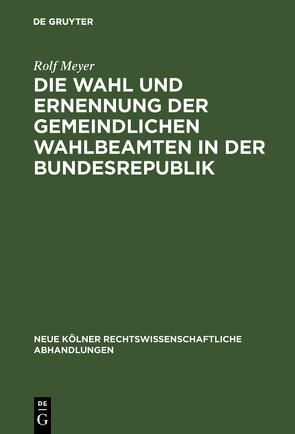 Die Wahl und Ernennung der gemeindlichen Wahlbeamten in der Bundesrepublik von Meyer,  Rolf