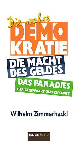 Die wahre Demokratie. Die Macht des Geldes – Das Paradies der Gegenwart und Zukunft von Zimmerhackl,  Wilhelm