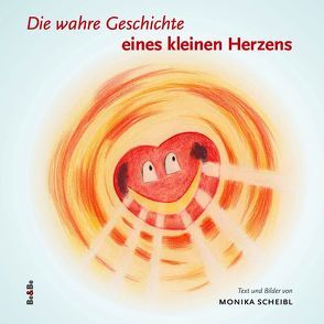 Die wahre Geschichte eines kleinen Herzens von Scheibl,  Monika
