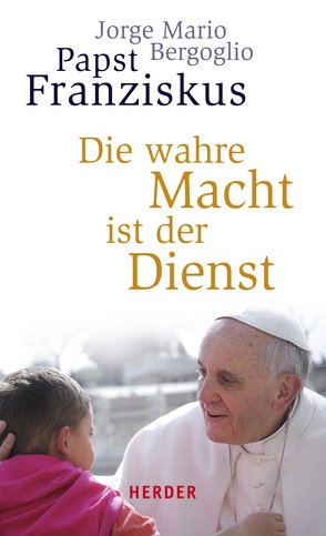 Die wahre Macht ist der Dienst von Bergoglio,  Jorge Mario, Sievernich,  Michael, Stein,  Gabriele