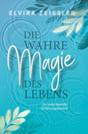 Die wahre Magie des Lebens von Zeißler,  Elvira