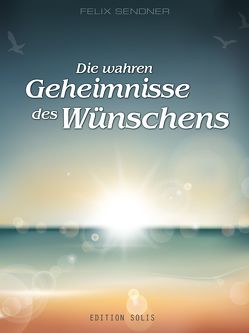 Die wahren Geheimnisse des Wünschens von Sendner,  Felix