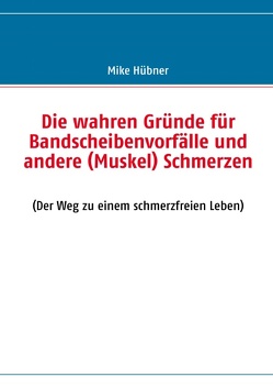 Die wahren Gründe für Bandscheibenvorfälle und andere (Muskel) Schmerzen von Hübner,  Mike