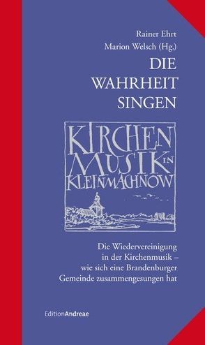 Die Wahrheit singen – Kirchenmusik in Kleinmachnow von Ehrt,  Rainer, Welsch,  Marion