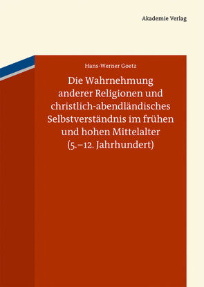 Die Wahrnehmung anderer Religionen und christlich-abendländisches Selbstverständnis im frühen und hohen Mittelalter (5.-12. Jahrhundert) von Goetz,  Hans-Werner