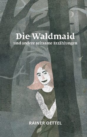 Die Waldmaid und andere seltsame Erzählungen von Oettel,  Rainer