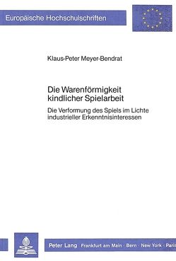 Die Warenförmigkeit kindlicher Spielarbeit von Meyer-Bendrat,  Klaus-Peter