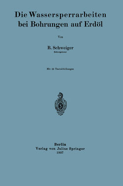 Die Wassersperrarbeiten bei Bohrungen auf Erdöl von Schweiger,  B.