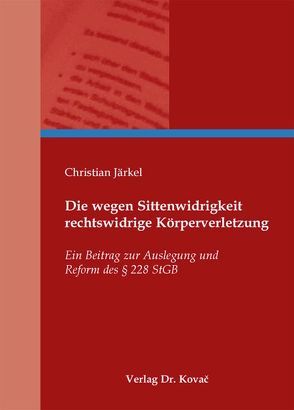 Die wegen Sittenwidrigkeit rechtswidrige Körperverletzung von Järkel,  Christian