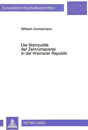 Die Wehrpolitik der Zentrumspartei in der Weimarer Republik von Zimmermann,  Wilhelm