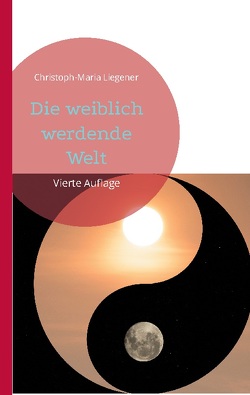 Die weiblich werdende Welt von Liegener,  Christoph-Maria