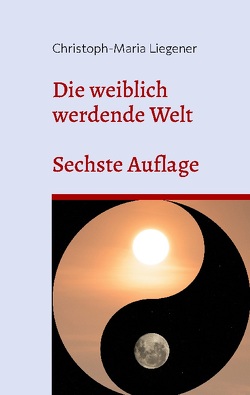 Die weiblich werdende Welt von Liegener,  Christoph-Maria