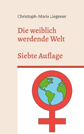 Die weiblich werdende Welt von Liegener,  Christoph-Maria