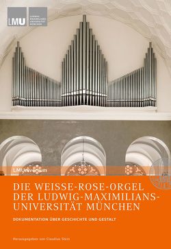 DIE WEISSE-ROSE-ORGEL DER LUDWIG-MAXIMILIANS-UNIVERSITÄT MÜNCHEN von Harder-Völkmann,  Markus, Stein,  Claudius, Stutz,  Gerald