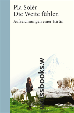 Die Weite fühlen. Aufzeichnungen einer Hirtin von Kuhn,  Daniela, Solèr,  Pia