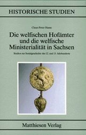 Die welfischen Hofämter und die welfische Ministerialität in Sachsen von Hasse,  Claus P