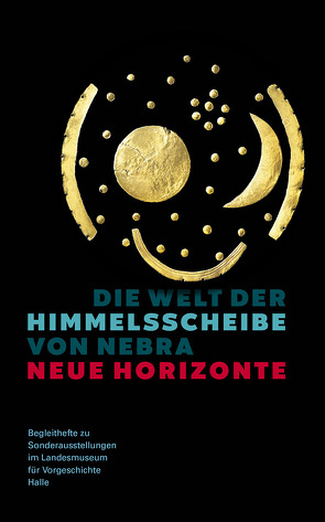 Die Welt der Himmelsscheibe von Nebra – Neue Horizonte (Begleitheft zu Sonderausstellungen im Landesmuseum für Vorgeschichte Halle Band 8) von Bunnefeld,  Jan-Heinrich, Maraszek,  Regine, Meller,  Harald, Mühlenbruch,  Tobias, Schefzik,  Michael, Schwerdt,  Nico, Steinmann,  Bernhard F.