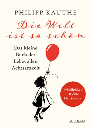 Die Welt ist so schön. Das kleine Buch der liebevollen Achtsamkeit. Ein neuer Blickwinkel für mehr Lebensfreude: Geschichten zum Nachdenken & viel Inspiration! von Kauthe,  Philipp