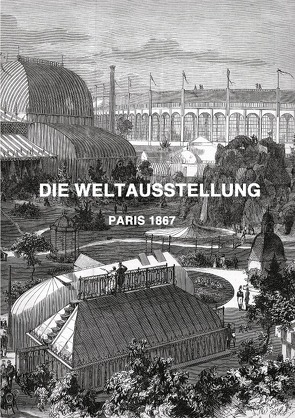 DIE WELTAUSSTELLUNG PARIS 1867 von Weltz,  Prof. Dr. Friedrich