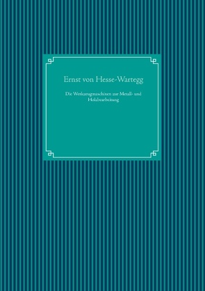 Die Werkzeugmaschinen zur Metall- und Holzbearbeitung von Hesse-Wartegg,  Ernst von, UG,  Nachdruck