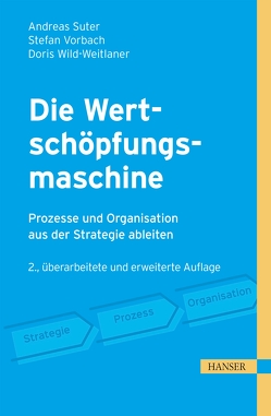 Die Wertschöpfungsmaschine – Prozesse und Organisation aus der Strategie ableiten von Suter,  Andreas, Vorbach,  Stefan, Wild-Weitlaner,  Doris