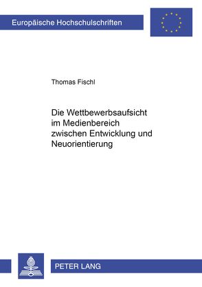 Die Wettbewerbsaufsicht im Medienbereich zwischen Entwicklung und Neuorientierung von Fischl,  Thomas