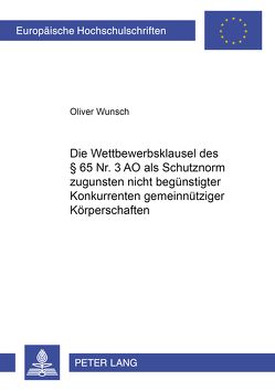 Die Wettbewerbsklausel des § 65 Nr. 3 AO als Schutznorm zugunsten nicht begünstigter Konkurrenten gemeinnütziger Körperschaften von Wünsch,  Oliver